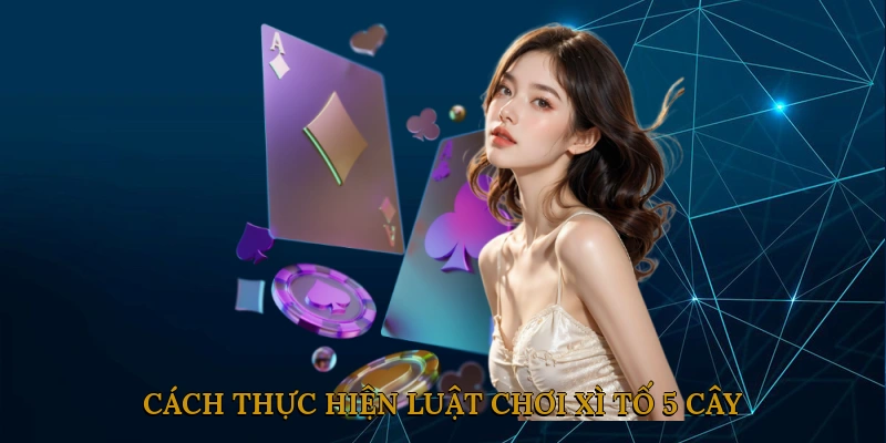 Cách Thực Hiện Luật Chơi Xì Tố 5 Cây