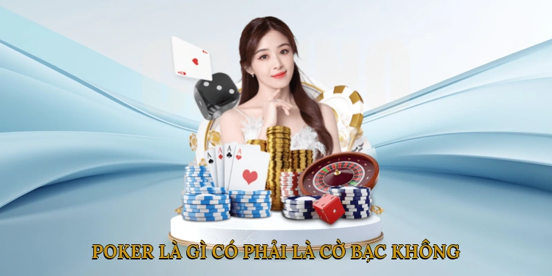 Poker Là Gì? Có Phải Là Một Hình Thức Cờ Bạc Không?