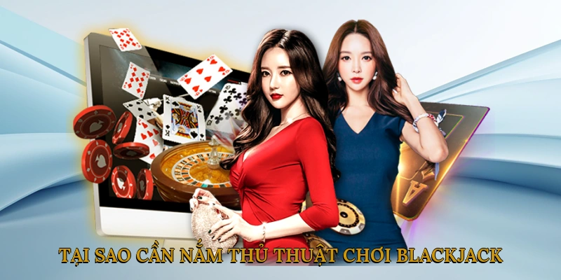 Blackjack là gì? Tại sao cần nắm thủ thuật chơi Blackjack?
